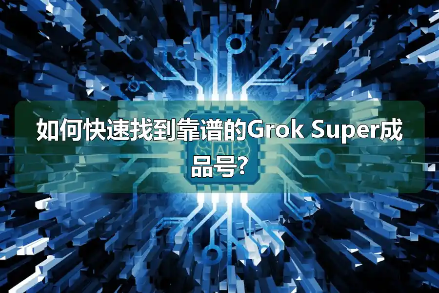 如何快速找到靠谱的Grok Super成品号?