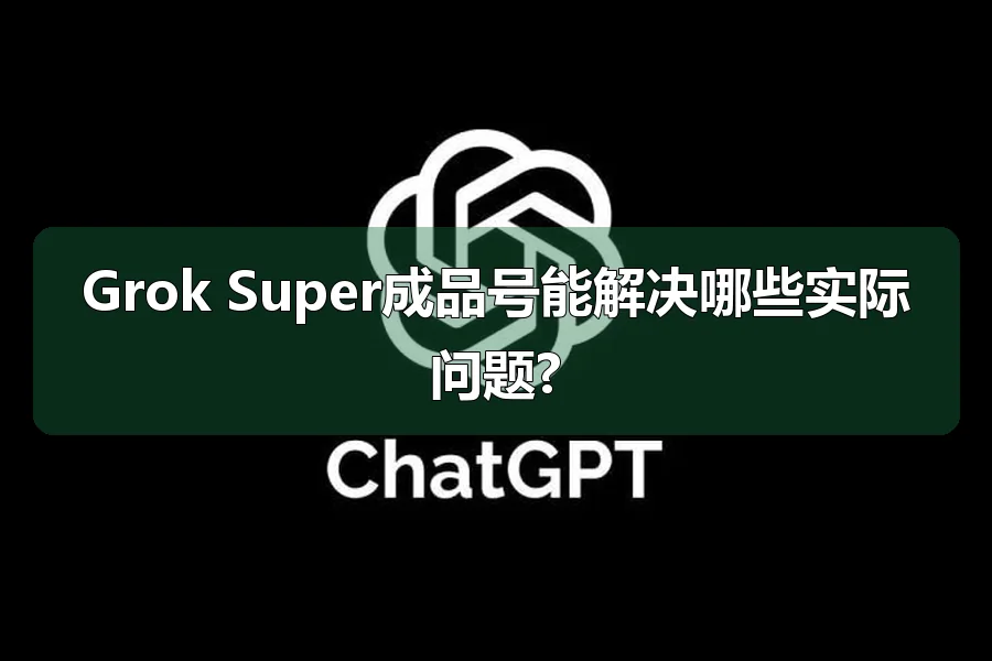 Grok Super成品号能解决哪些实际问题?